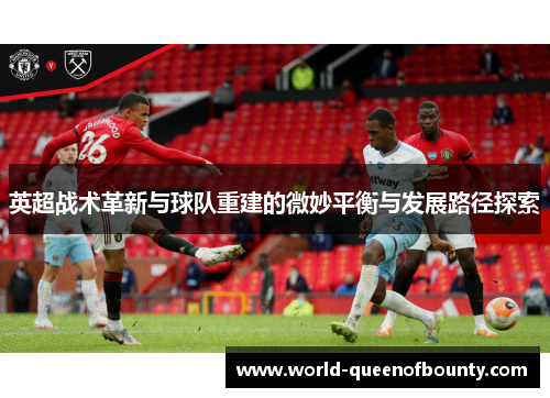 英超战术革新与球队重建的微妙平衡与发展路径探索 英超战术革新与球队重建的微妙平衡与发展路径探索