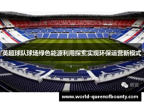 英超球队球场绿色能源利用探索实现环保运营新模式 英超球队球场绿色能源利用探索实现环保运营新模式