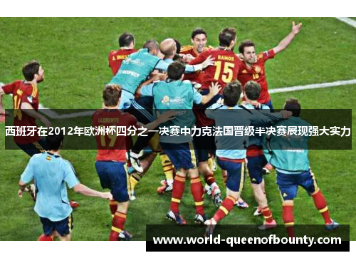 西班牙在2012年欧洲杯四分之一决赛中力克法国晋级半决赛展现强大实力 西班牙在2012年欧洲杯四分之一决赛中力克法国晋级半决赛展现强大实力