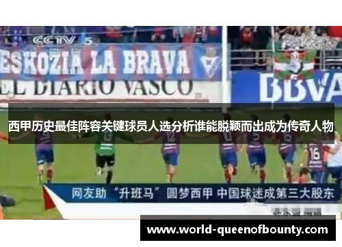 西甲历史最佳阵容关键球员人选分析谁能脱颖而出成为传奇人物 西甲历史最佳阵容关键球员人选分析谁能脱颖而出成为传奇人物