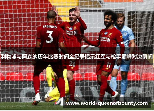 利物浦与阿森纳历年比赛时间全纪录揭示红军与枪手巅峰对决瞬间 利物浦与阿森纳历年比赛时间全纪录揭示红军与枪手巅峰对决瞬间
