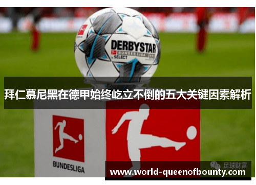 拜仁慕尼黑在德甲始终屹立不倒的五大关键因素解析 拜仁慕尼黑在德甲始终屹立不倒的五大关键因素解析