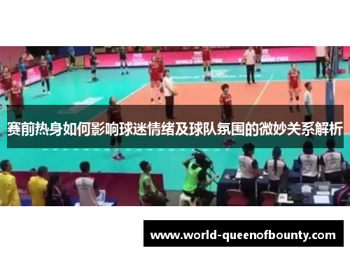 赛前热身如何影响球迷情绪及球队氛围的微妙关系解析