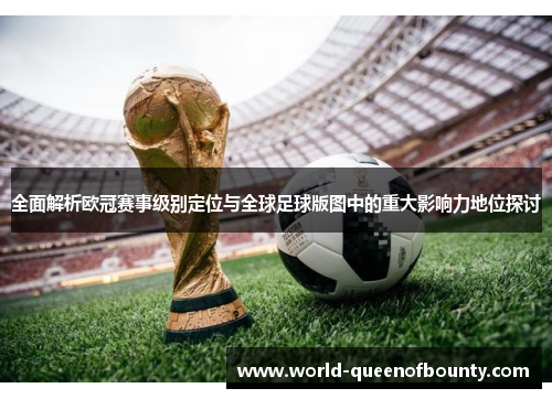 全面解析欧冠赛事级别定位与全球足球版图中的重大影响力地位探讨