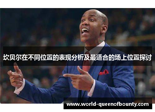坎贝尔在不同位置的表现分析及最适合的场上位置探讨