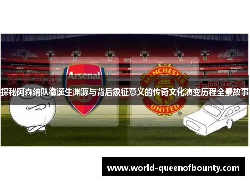 探秘阿森纳队徽诞生渊源与背后象征意义的传奇文化演变历程全景故事