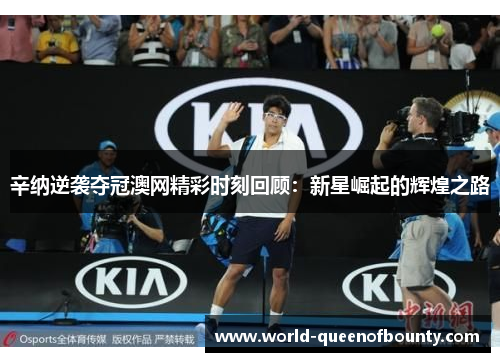 辛纳逆袭夺冠澳网精彩时刻回顾：新星崛起的辉煌之路
