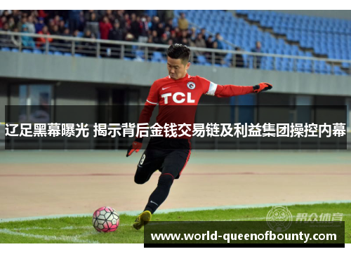 辽足黑幕曝光 揭示背后金钱交易链及利益集团操控内幕