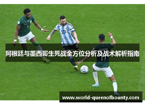 阿根廷与墨西哥生死战全方位分析及战术解析指南