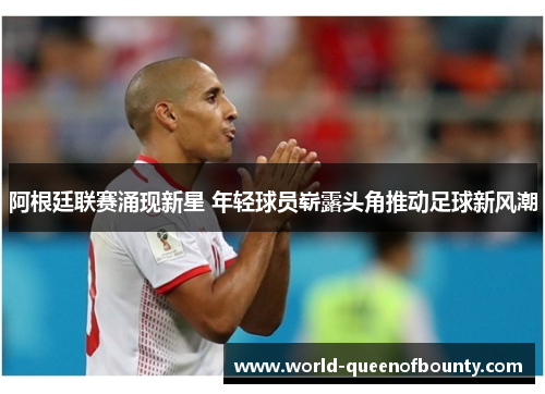 阿根廷联赛涌现新星 年轻球员崭露头角推动足球新风潮