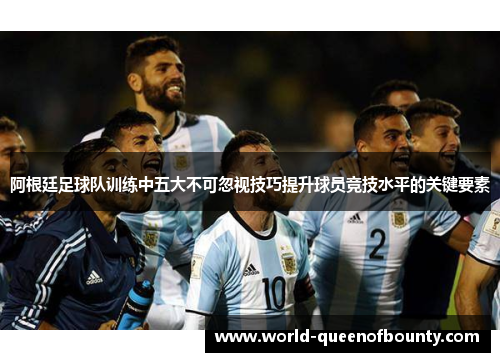 阿根廷足球队训练中五大不可忽视技巧提升球员竞技水平的关键要素