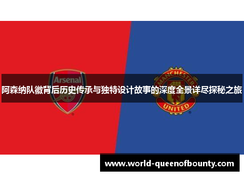 阿森纳队徽背后历史传承与独特设计故事的深度全景详尽探秘之旅