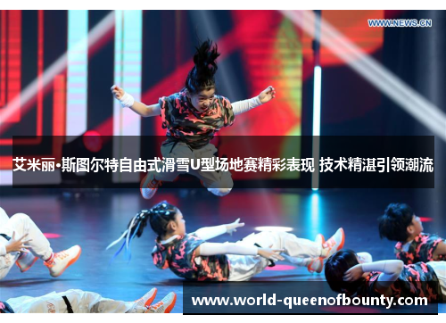 艾米丽·斯图尔特自由式滑雪U型场地赛精彩表现 技术精湛引领潮流