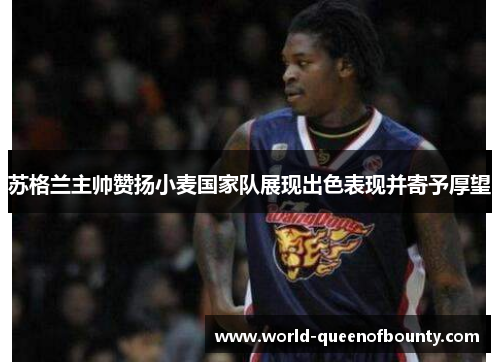 苏格兰主帅赞扬小麦国家队展现出色表现并寄予厚望