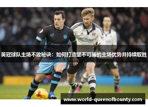 英冠球队主场不败秘诀：如何打造坚不可摧的主场优势并持续取胜
