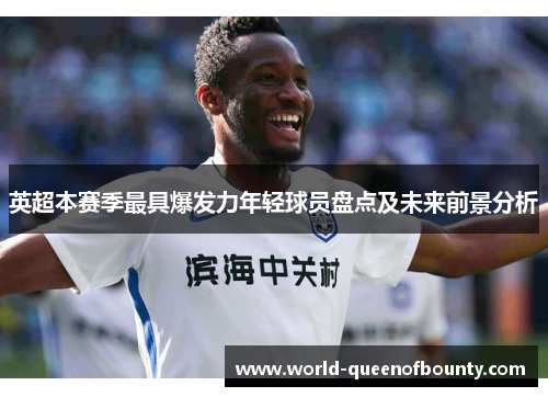 英超本赛季最具爆发力年轻球员盘点及未来前景分析