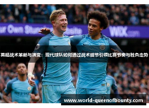 英超战术革新与演变：现代球队如何通过战术细节引领比赛节奏与胜负走势