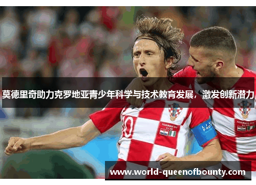 莫德里奇助力克罗地亚青少年科学与技术教育发展，激发创新潜力