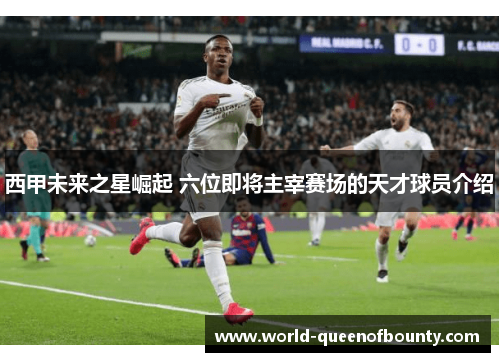 西甲未来之星崛起 六位即将主宰赛场的天才球员介绍