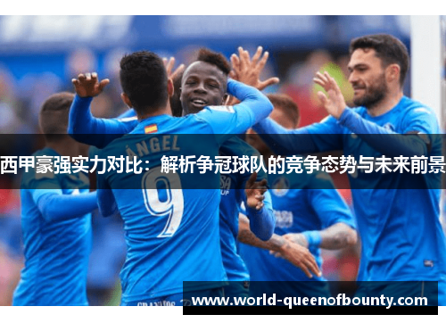 西甲豪强实力对比：解析争冠球队的竞争态势与未来前景