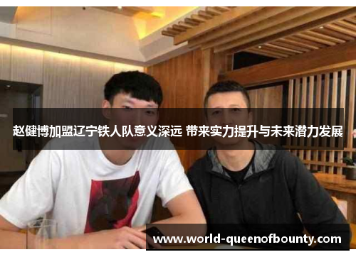 赵健博加盟辽宁铁人队意义深远 带来实力提升与未来潜力发展