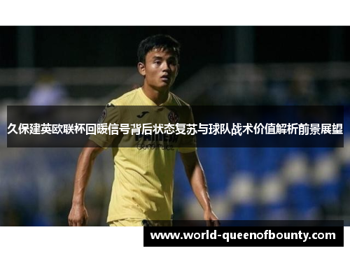 久保建英欧联杯回暖信号背后状态复苏与球队战术价值解析前景展望 久保建英欧联杯回暖信号背后状态复苏与球队战术价值解析前景展望
