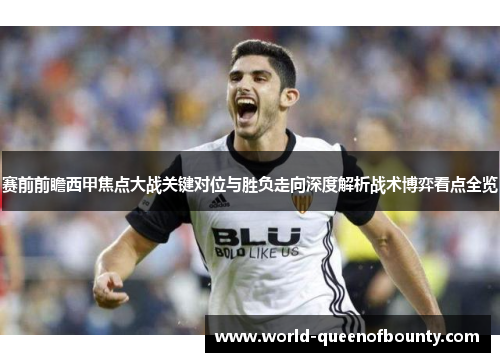 赛前前瞻西甲焦点大战关键对位与胜负走向深度解析战术博弈看点全览