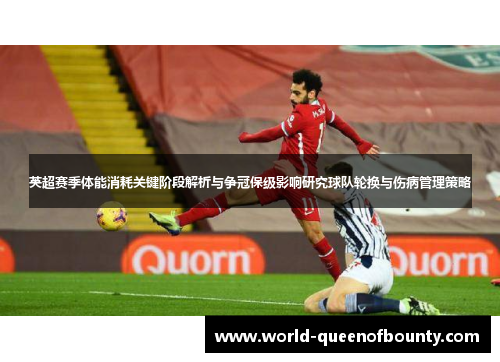 英超赛季体能消耗关键阶段解析与争冠保级影响研究球队轮换与伤病管理策略 英超赛季体能消耗关键阶段解析与争冠保级影响研究球队轮换与伤病管理策略