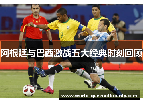 阿根廷与巴西激战五大经典时刻回顾