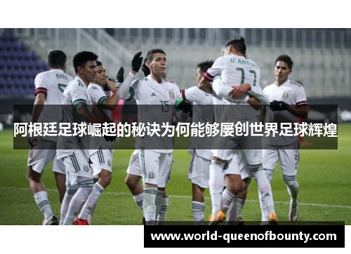 阿根廷足球崛起的秘诀为何能够屡创世界足球辉煌