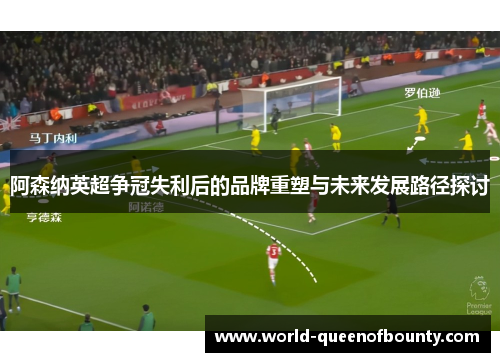 阿森纳英超争冠失利后的品牌重塑与未来发展路径探讨