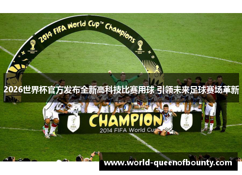 2026世界杯官方发布全新高科技比赛用球 引领未来足球赛场革新