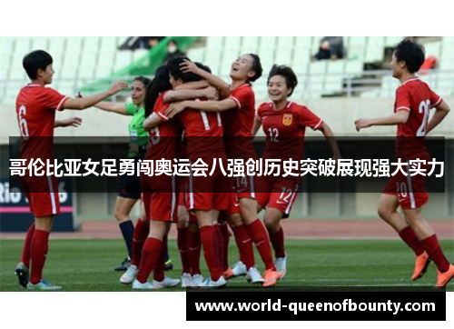 哥伦比亚女足勇闯奥运会八强创历史突破展现强大实力