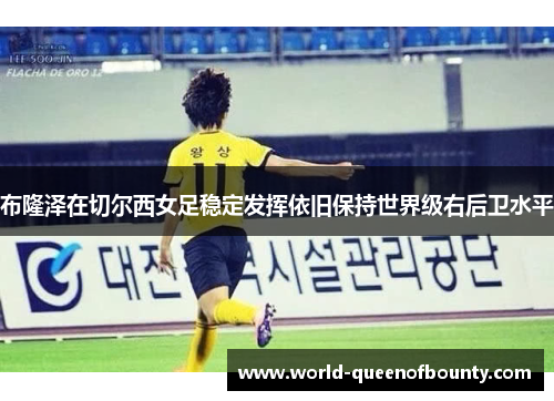 布隆泽在切尔西女足稳定发挥依旧保持世界级右后卫水平 布隆泽在切尔西女足稳定发挥依旧保持世界级右后卫水平