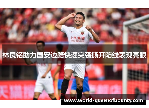 林良铭助力国安边路快速突袭撕开防线表现亮眼