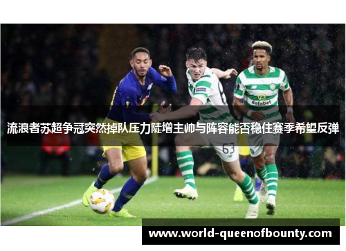 流浪者苏超争冠突然掉队压力陡增主帅与阵容能否稳住赛季希望反弹