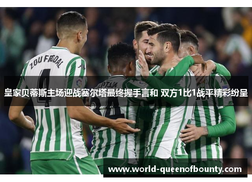 皇家贝蒂斯主场迎战塞尔塔最终握手言和 双方1比1战平精彩纷呈