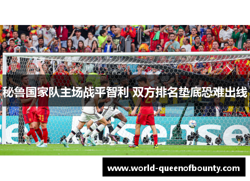 秘鲁国家队主场战平智利 双方排名垫底恐难出线