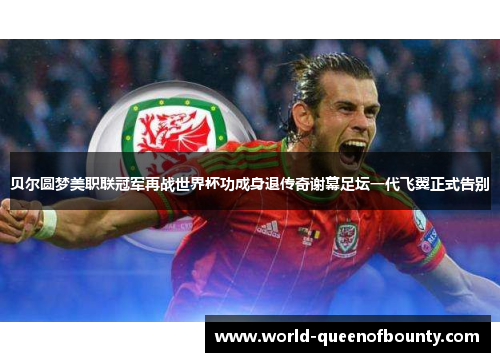 贝尔圆梦美职联冠军再战世界杯功成身退传奇谢幕足坛一代飞翼正式告别