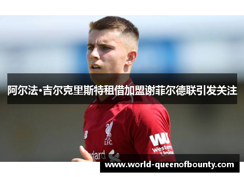 阿尔法·吉尔克里斯特租借加盟谢菲尔德联引发关注