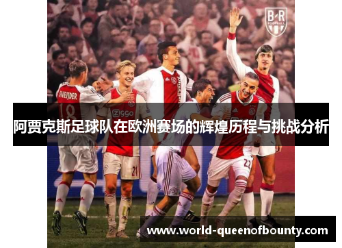 阿贾克斯足球队在欧洲赛场的辉煌历程与挑战分析