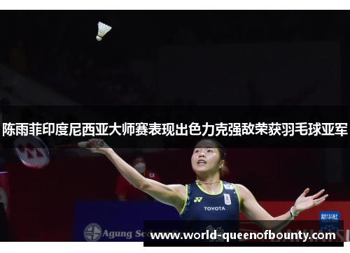 陈雨菲印度尼西亚大师赛表现出色力克强敌荣获羽毛球亚军